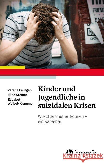 Kinder und Jugendliche in suizidalen Krisen : Wie Eltern helfen können - ein Ratgeber Leutgeb, Verena; Steiner, Elise; Waibel-Krammer, Elisabeth 9783801729653