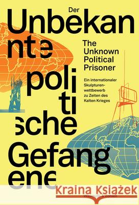 The Unknown Political Prisoner: An International Sculpture Competition During the Cold War Schone, Dorothea 9783803034069