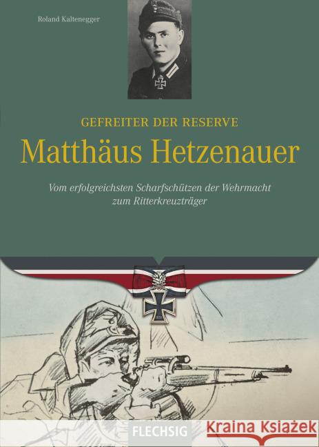 Gefreiter der Reserve Matthäus Hetzenauer : Vom erfolgreichsten Scharfschützen der Wehrmacht zum Ritterkreuzträger Kaltenegger, Roland 9783803500601 Verlagshaus Würzburg GmbH & Co. KG