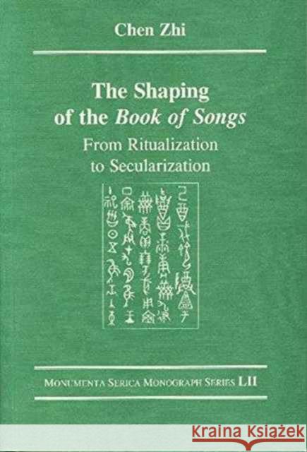 The Shaping of the Book of Songs: From Ritualization to Secularization ZHI CHEN   9783805005418 Steyler Verlagsbuchhandlung GmbH