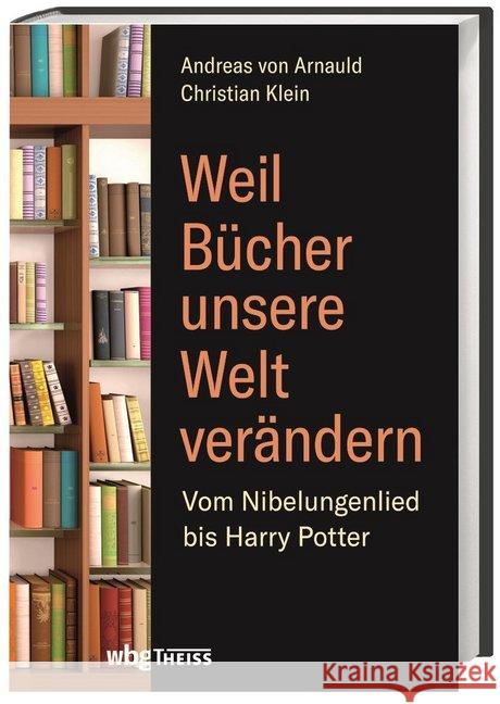 Weil Bücher unsere Welt verändern : Vom Nibelungenlied bis Harry Potter Arnauld, Andreas von; Klein, Christian 9783806237474