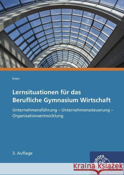 Lernsituationen für das Berufliche Gymnasium Wirtschaft : Unternehmensführung - Unternehmenssteuerung - Organisationsentwicklung Evers, Frank 9783808521762