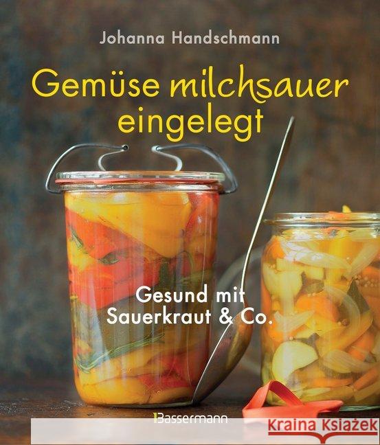Gemüse milchsauer eingelegt : Gesund mit Sauerkraut und Co. Handschmann, Johanna 9783809436348 Bassermann