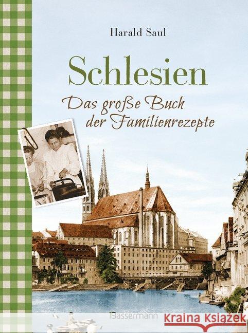 Schlesien - Das große Buch der Familienrezepte : Rezepte sowie Fotos, alte Postkarten, Geschichten und Anekdoten aus der alten Heimat Saul, Harald 9783809441434