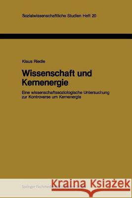 Wissenschaft Und Kernenergie: Eine Wissenschaftssoziologische Untersuchung Zur Kontroverse Um Kernenergie Riedle, Klaus 9783810004130