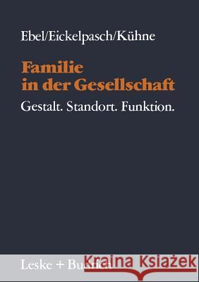 Familie in Der Gesellschaft: Gestalt--Standort--Funktion Heinrich Ebel Rolf Eickelpasch Eckehard Kuhne 9783810004666