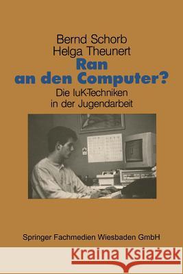 Ran an Den Computer?: Zwischen Euphorie Und Distanz -- Die Iuk-Techniken in Der Jugendarbeit Schorb, Bernd 9783810007261