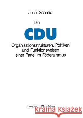 Die Cdu: Organisationsstrukturen, Politiken Und Funktionsweisen Einer Partei Im Föderalismus Schmid, Josef 9783810008299