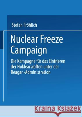 Nuclear Freeze Campaign: Die Kampagne Für Das Einfrieren Der Nuklearwaffen Unter Der Reagan-Administration Fröhlich, Stefan 9783810008381