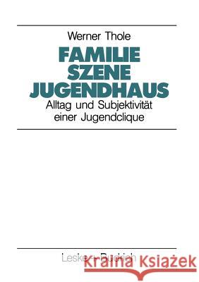 Familie -- Szene -- Jugendhaus: Alltag Und Subjektivität Einer Jugendclique Thole, Werner 9783810008671