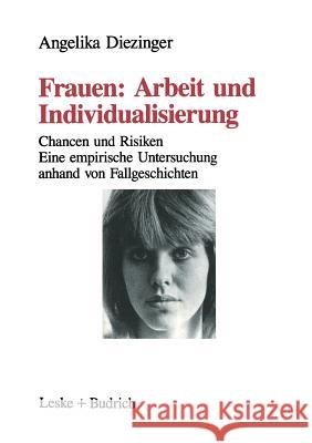 Frauen: Arbeit Und Individualisierung: Chancen Und Risiken. Eine Empirische Untersuchung Anhand Von Fallgeschichten Angelika Diezinger 9783810008732