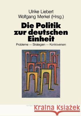 Die Politik Zur Deutschen Einheit: Probleme -- Strategien -- Kontroversen Ulrike Liebert Wolfgang Merkel 9783810008848