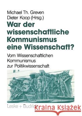 War Der Wissenschaftliche Kommunismus Eine Wissenschaft?: Vom Wissenschaftlichen Kommunismus Zur Politikwissenschaft Michael Th Greven Dieter Koop 9783810009616