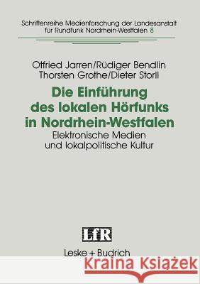 Die Einführung Des Lokalen Hörfunks in Nordrhein-Westfalen: Elektronische Medien Und Lokalpolitische Kultur Jarren, Otfried 9783810010919