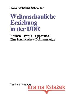 Weltanschauliche Erziehung in Der Ddr: Normen -- Praxis -- Opposition Eine Kommentierte Dokumentation Ilona Katharina Schneider 9783810013019