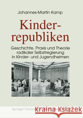 Kinderrepubliken: Geschichte, Praxis Und Theorie Radikaler Selbstregierung in Kinder- Und Jugendheimen Kamp, Johannes-Martin 9783810013576 Vs Verlag Fur Sozialwissenschaften