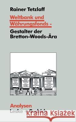 Weltbank Und Währungsfonds -- Gestalter Der Bretton-Woods-Ära: Kooperations- Und Integrations-Regime in Einer Sich Dynamisch Entwickelnden Weltgesells Tetzlaff, Rainer 9783810014818