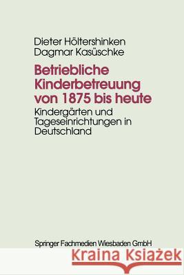 Betriebliche Kinderbetreuung Von 1875 Bis Heute: Kindergärten Und Tageseinrichtungen in Deutschland Höltershinken, Dieter 9783810015549 Vs Verlag Fur Sozialwissenschaften