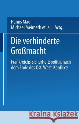 Die Verhinderte Großmacht: Frankreichs Sicherheitspolitik Nach Dem Ende Des Ost-West-Konflikts Maull, Hanns 9783810015730