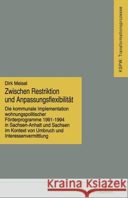 Zwischen Restriktion Und Anpassungsflexibilität: Die Kommunale Implementation Wohnungspolitischer Förderprogramme 1991-1994 in Sachsen-Anhalt Und Sach Meisel, Dirk 9783810016201 Vs Verlag Fur Sozialwissenschaften