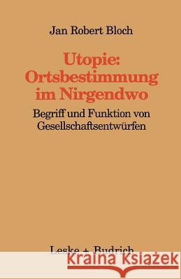 Utopie: Ortsbestimmungen Im Nirgendwo: Begriff Und Funktion Von Gesellschaftsentwürfen Bloch, Jan Robert 9783810017734 Leske + Budrich