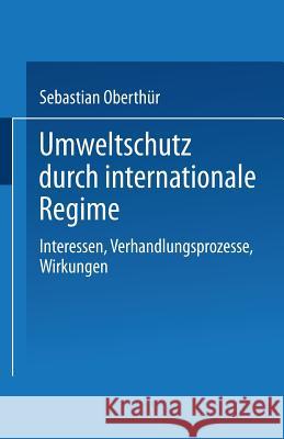 Umweltschutz Durch Internationale Regime: Interessen, Verhandlungsprozesse, Wirkungen Oberthür, Sebastian 9783810017888