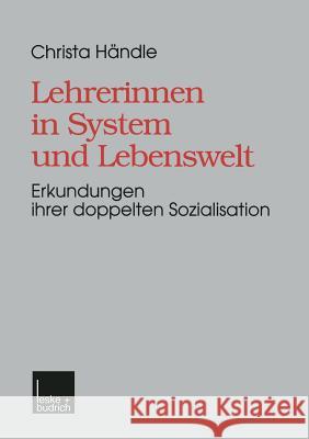 Lehrerinnen in System Und Lebenswelt: Erkundungen Ihrer Doppelten Sozialisation Händle, Christa 9783810020802