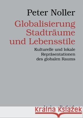 Globalisierung, Stadträume Und Lebensstile: Kulturelle Und Lokale Repräsentationen Des Globalen Raums Noller, Peter 9783810021793