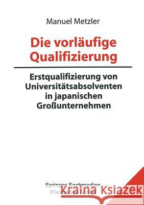 Die Vorläufige Qualifizierung: Erstqualifizierung Von Universitätsabsolventen in Japanischen Großunternehmen Metzler, Manuel 9783810021878 Vs Verlag Fur Sozialwissenschaften