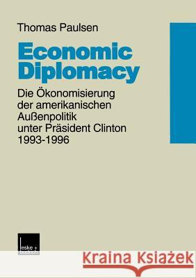 Economic Diplomacy: Die Ökonomisierung Der Amerikanischen Außenpolitik Unter Präsident Clinton 1993-1996 Paulsen, Thomas 9783810022356