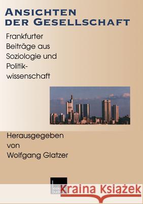 Ansichten Der Gesellschaft: Frankfurter Beiträge Aus Soziologie Und Politikwissenschaft Glatzer, Wolfgang 9783810022547 Vs Verlag Fur Sozialwissenschaften