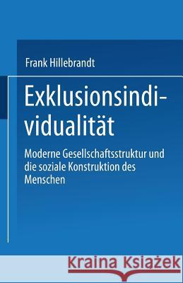 Exklusionsindividualität: Moderne Gesellschaftsstruktur Und Die Soziale Konstruktion Des Menschen Hillebrandt, Frank 9783810024664 Leske + Budrich