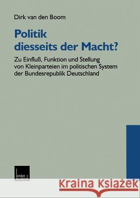 Politik Diesseits Der Macht?: Zu Einfluß, Funktion Und Stellung Von Kleinparteien Im Politischen System Der Bundesrepublik Deutschland Boom, Dirk Van Den 9783810025104