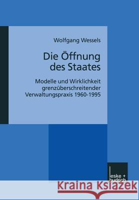Die Öffnung Des Staates: Modelle Und Wirklichkeit Grenzüberschreitender Verwaltungspraxis 1960-1995 Wessels, Wolfgang 9783810025753