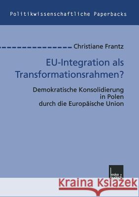 Eu-Integration ALS Transformationsrahmen?: Demokratische Konsolidierung in Polen Durch Die Europäische Union Frantz, Christiane 9783810026132
