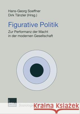 Figurative Politik: Zur Performanz Der Macht in Der Modernen Gesellschaft Soeffner, Hans-Georg 9783810026316