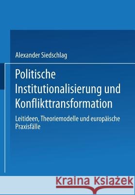 Politische Institutionalisierung Und Konflikttransformation: Leitideen, Theoriemodelle Und Europäische Praxisfälle Siedschlag, Alexander 9783810026330 Vs Verlag Fur Sozialwissenschaften