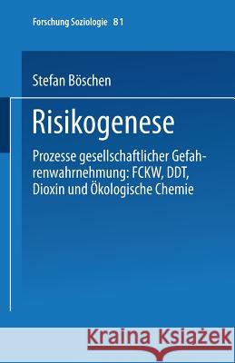 Risikogenese: Prozesse Gesellschaftlicher Gefahrenwahrnehmung: Fckw, Ddt, Dioxin Und Ökologische Chemie Böschen, Stefan 9783810026910