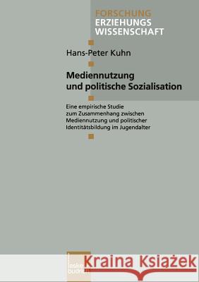 Mediennutzung Und Politische Sozialisation: Eine Empirische Studie Zum Zusammenhang Zwischen Mediennutzung Und Politischer Identitätsbildung Im Jugend Kuhn, Hans-Peter 9783810027429