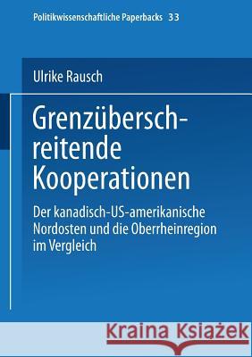 Grenzüberschreitende Kooperationen: Der Kanadisch-Us-Amerikanische Nordosten Und Die Oberrheinregion Im Vergleich Rausch, Ulrike 9783810028501 Vs Verlag Fur Sozialwissenschaften