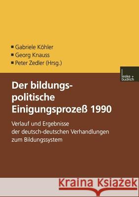 Der Bildungspolitische Einigungsprozess 1990: Verlauf Und Ergebnisse Der Deutsch-Deutschen Verhandlungen Zum Bildungssystem Köhler, Gabriele 9783810029188