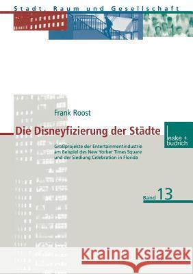 Die Disneyfizierung Der Städte: Großprojekte Der Entertainmentindustrie Am Beispiel Des New Yorker Times Square Und Der Siedlung Celebration in Florid Roost, Frank 9783810029560 Vs Verlag Fur Sozialwissenschaften