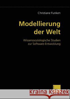 Modellierung Der Welt: Wissenssoziologische Studien Zur Software-Entwicklung Funken, Christiane 9783810030580