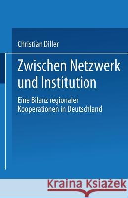 Zwischen Netzwerk Und Institution: Eine Bilanz Regionaler Kooperationen in Deutschland Diller, Christian 9783810032331 Springer