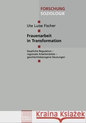 Frauenarbeit in Transformation: Staatliche Regulation -- Regionale Arbeitsmärkte -- Geschlechtsbezogene Deutungen Fischer, Ute Luise 9783810033147 Vs Verlag Fur Sozialwissenschaften