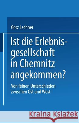 Ist Die Erlebnisgesellschaft in Chemnitz Angekommen?: Von Feinen Unterschieden Zwischen Ost Und West Lechner, Götz 9783810033970 Springer