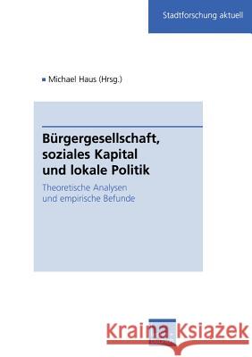 Bürgergesellschaft, Soziales Kapital Und Lokale Politik: Theoretische Analysen Und Empirische Befunde Haus, Michael 9783810034243