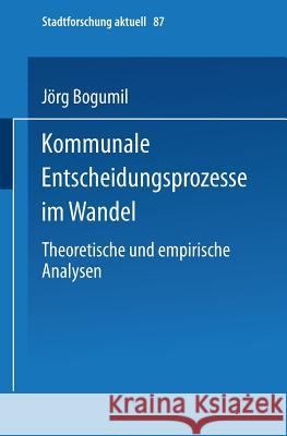 Kommunale Entscheidungsprozesse Im Wandel: Theoretische Und Empirische Analysen Bogumil, Jörg 9783810034250