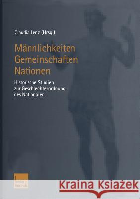 Männlichkeiten -- Gemeinschaften -- Nationen: Historische Studien Zur Geschlechterordnung Des Nationalen Lenz, Claudia 9783810035448