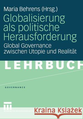 Globalisierung ALS Politische Herausforderung: Global Governance Zwischen Utopie Und Realität Behrens, Maria 9783810035615